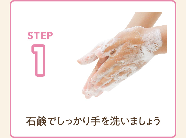 STEP1 石鹸でしっかり手を洗いましょう